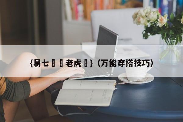 {易七娛樂老虎機}（万能穿搭技巧）