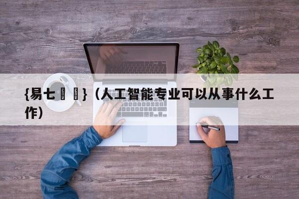 {易七娛樂}（人工智能专业可以从事什么工作）