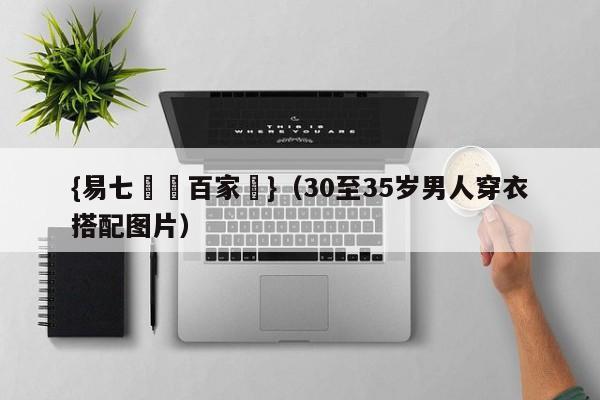 {易七娛樂百家樂}（30至35岁男人穿衣搭配图片）