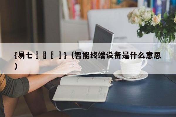 {易七娛樂註冊}（智能终端设备是什么意思）
