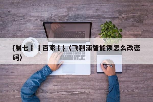 {易七娛樂百家樂}（飞利浦智能锁怎么改密码）
