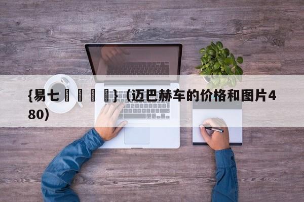 {易七娛樂註冊}（迈巴赫车的价格和图片480）