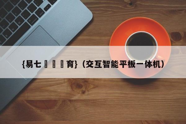 {易七娛樂體育}（交互智能平板一体机）
