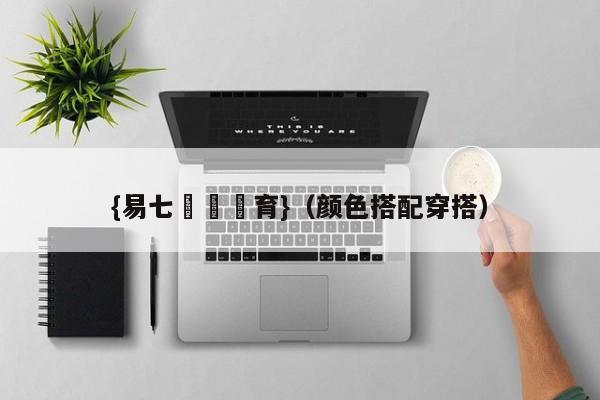 {易七娛樂體育}（颜色搭配穿搭）