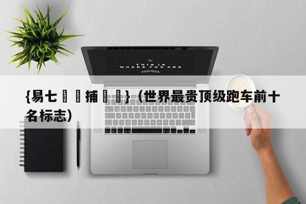 {易七娛樂捕魚機}（世界最贵顶级跑车前十名标志）