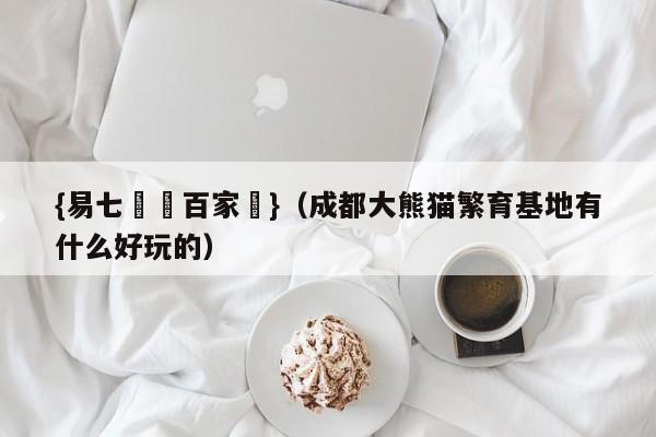 {易七娛樂百家樂}（成都大熊猫繁育基地有什么好玩的）