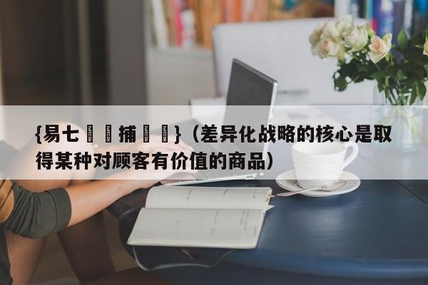 {易七娛樂捕魚機}（差异化战略的核心是取得某种对顾客有价值的商品）