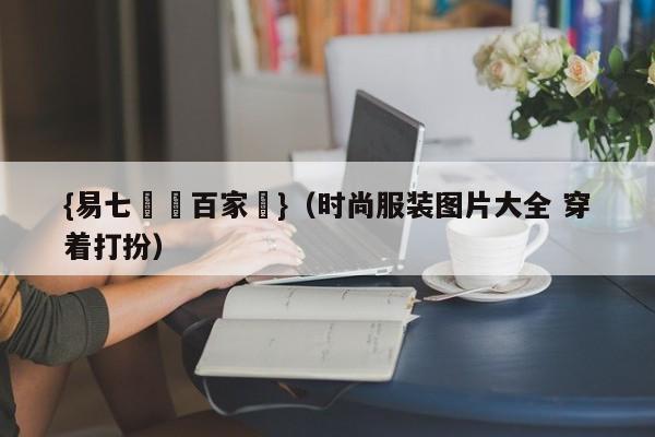 {易七娛樂百家樂}（时尚服装图片大全 穿着打扮）