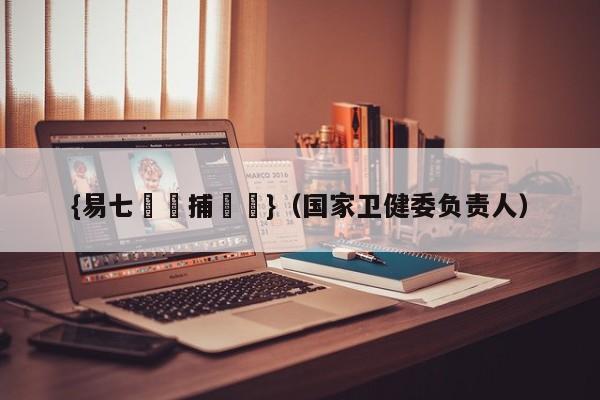 {易七娛樂捕魚機}（国家卫健委负责人）