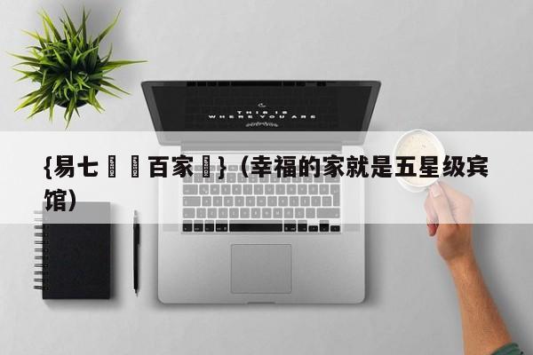 {易七娛樂百家樂}（幸福的家就是五星级宾馆）