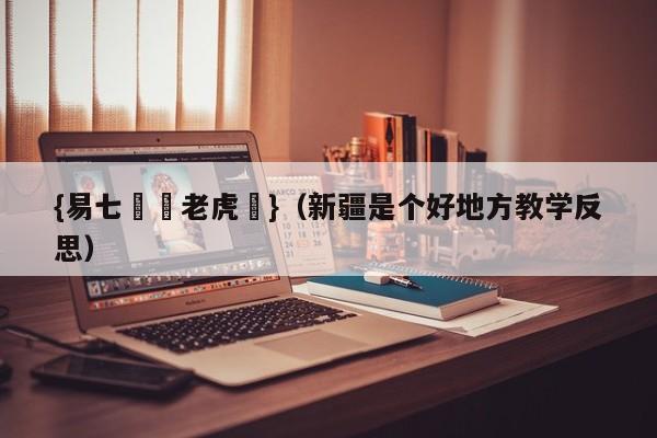 {易七娛樂老虎機}（新疆是个好地方教学反思）