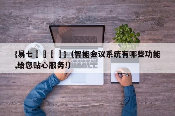 {易七娛樂註冊}（智能会议系统有哪些功能,给您贴心服务!）
