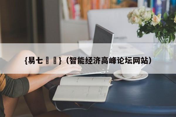 {易七娛樂}（智能经济高峰论坛网站）