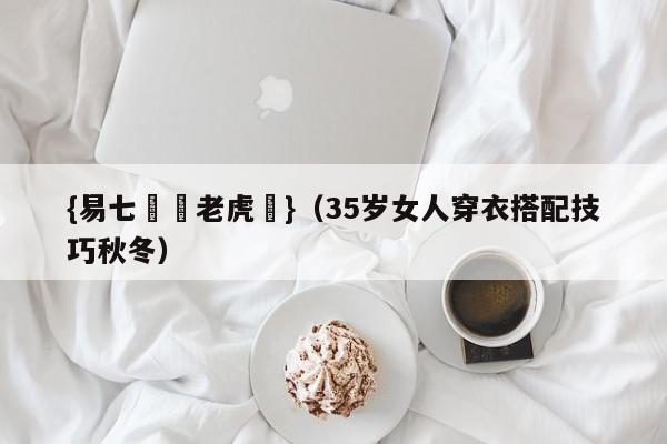 {易七娛樂老虎機}（35岁女人穿衣搭配技巧秋冬）