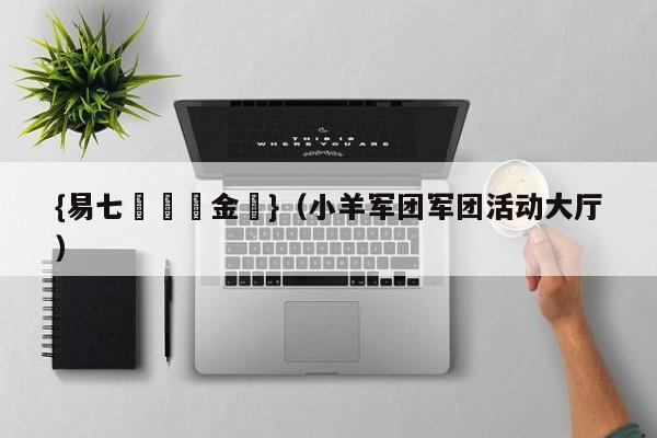 {易七娛樂現金網}（小羊军团军团活动大厅）