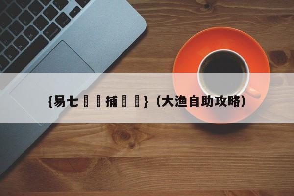 {易七娛樂捕魚機}（大渔自助攻略）