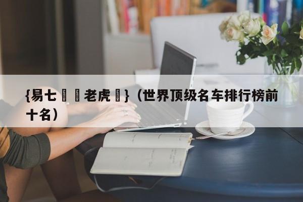 {易七娛樂老虎機}（世界顶级名车排行榜前十名）