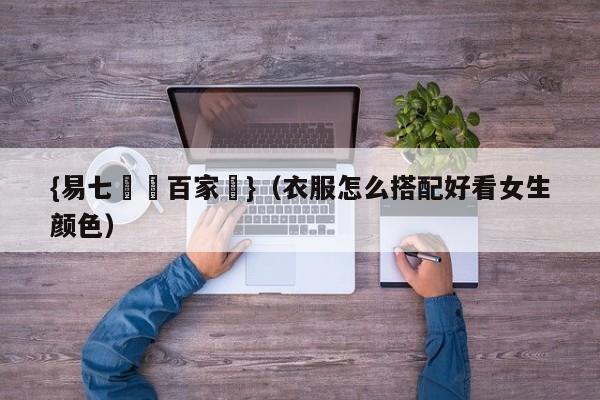 {易七娛樂百家樂}（衣服怎么搭配好看女生颜色）