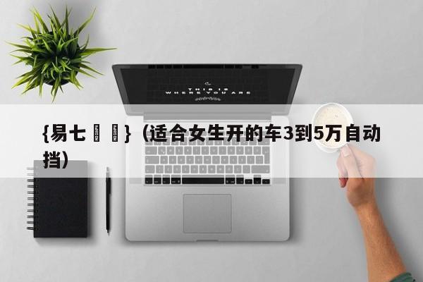 {易七娛樂}（适合女生开的车3到5万自动挡）