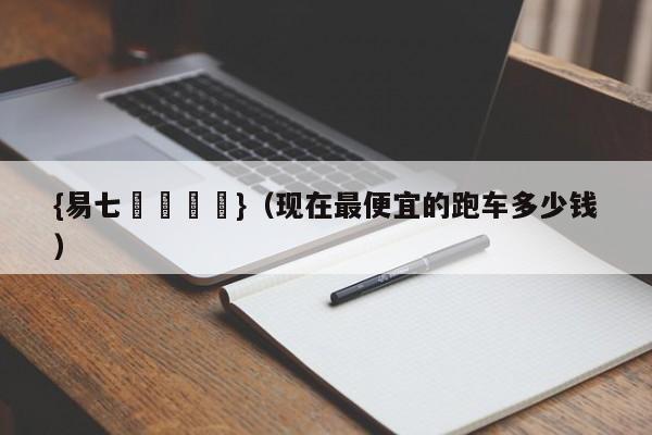 {易七娛樂註冊}（现在最便宜的跑车多少钱）