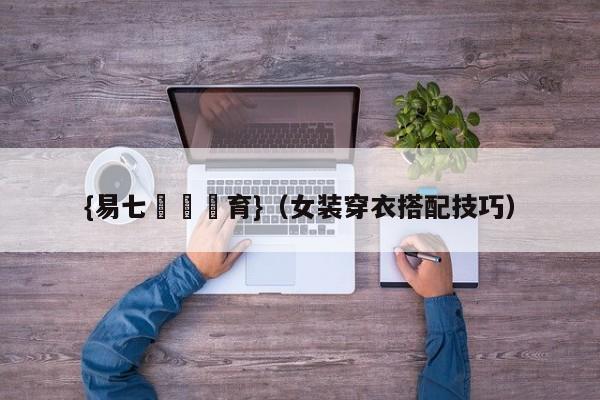{易七娛樂體育}（女装穿衣搭配技巧）