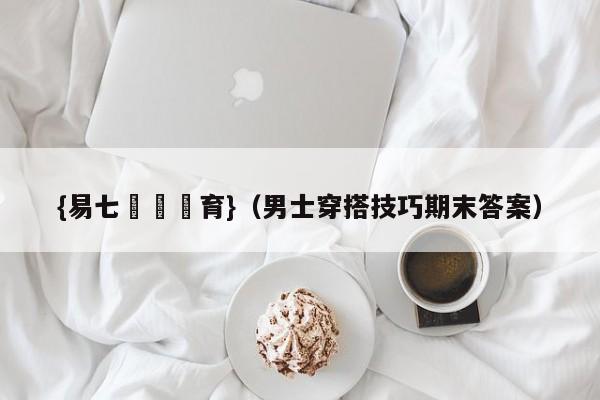 {易七娛樂體育}（男士穿搭技巧期末答案）