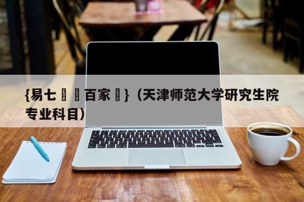 {易七娛樂百家樂}（天津师范大学研究生院专业科目）