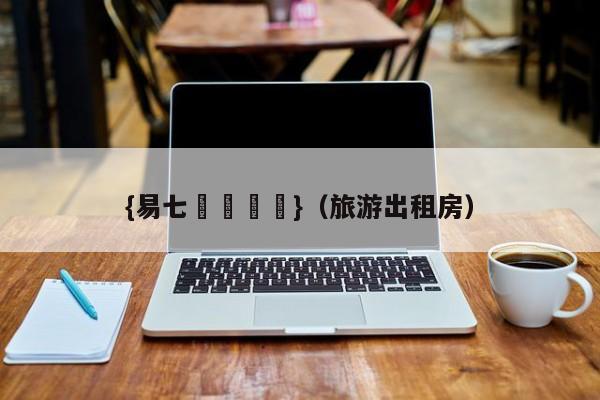 {易七娛樂註冊}（旅游出租房）