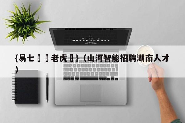 {易七娛樂老虎機}（山河智能招聘湖南人才）