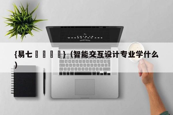 {易七娛樂註冊}（智能交互设计专业学什么）