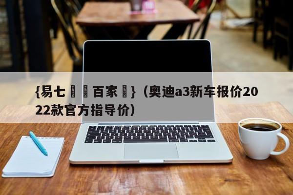{易七娛樂百家樂}（奥迪a3新车报价2022款官方指导价）