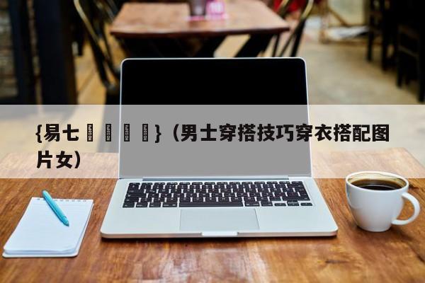 {易七娛樂註冊}（男士穿搭技巧穿衣搭配图片女）