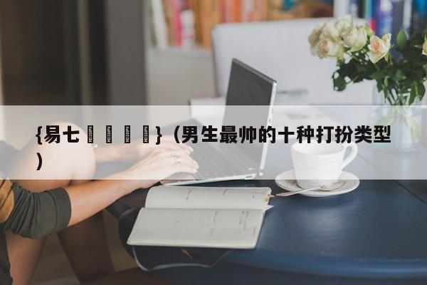 {易七娛樂註冊}（男生最帅的十种打扮类型）