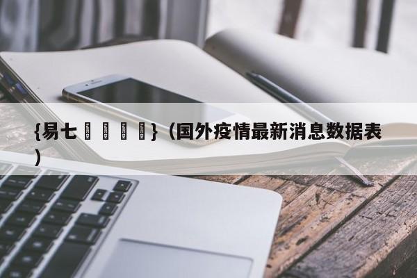 {易七娛樂註冊}（国外疫情最新消息数据表）