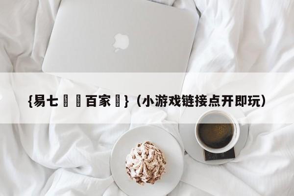 {易七娛樂百家樂}（小游戏链接点开即玩）