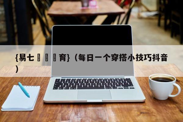 {易七娛樂體育}（每日一个穿搭小技巧抖音）