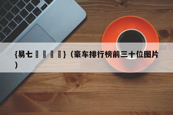 {易七娛樂註冊}（豪车排行榜前三十位图片）
