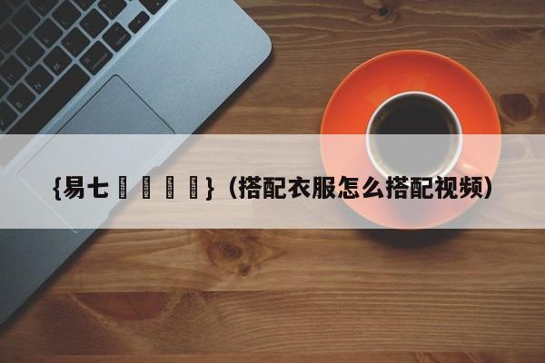 {易七娛樂註冊}（搭配衣服怎么搭配视频）