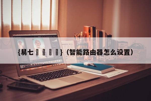 {易七娛樂註冊}（智能路由器怎么设置）