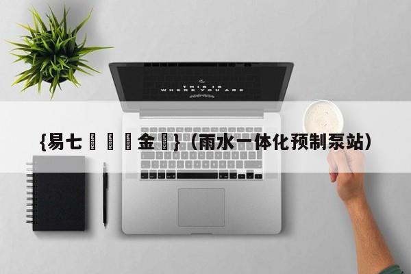 {易七娛樂現金網}（雨水一体化预制泵站）
