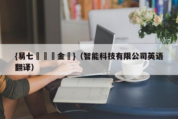 {易七娛樂現金網}（智能科技有限公司英语翻译）