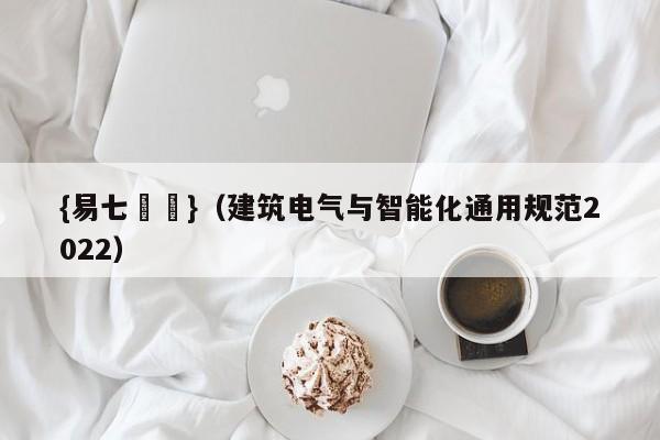 {易七娛樂}（建筑电气与智能化通用规范2022）