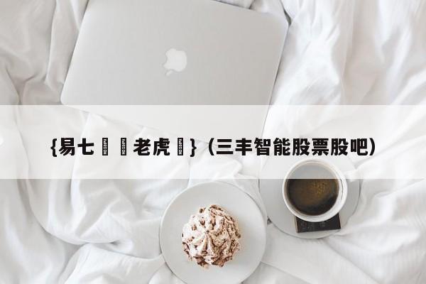 {易七娛樂老虎機}（三丰智能股票股吧）